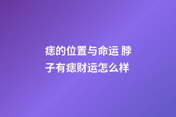 痣的位置与命运 脖子有痣财运怎么样